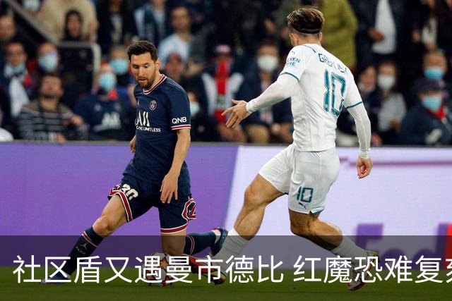 社区盾又遇曼市德比 红魔恐难复刻足总杯奇迹